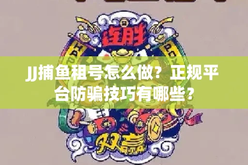 JJ捕鱼租号怎么做？正规平台防骗技巧有哪些？
