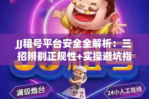 JJ租号平台安全全解析：三招辨别正规性+实操避坑指南