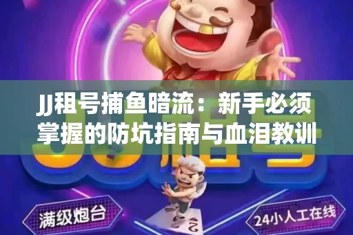 JJ租号捕鱼暗流：新手必须掌握的防坑指南与血泪教训