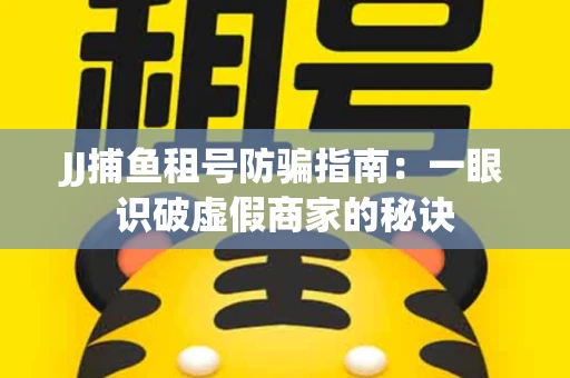 JJ捕鱼租号防骗指南：一眼识破虚假商家的秘诀
